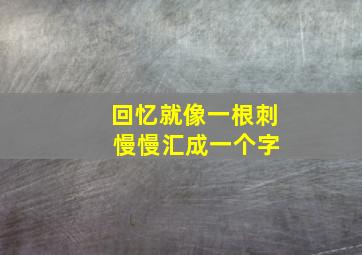 回忆就像一根刺 慢慢汇成一个字